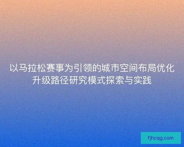 以马拉松赛事为引领的城市空间布局优化升级路径研究模式探索与实践