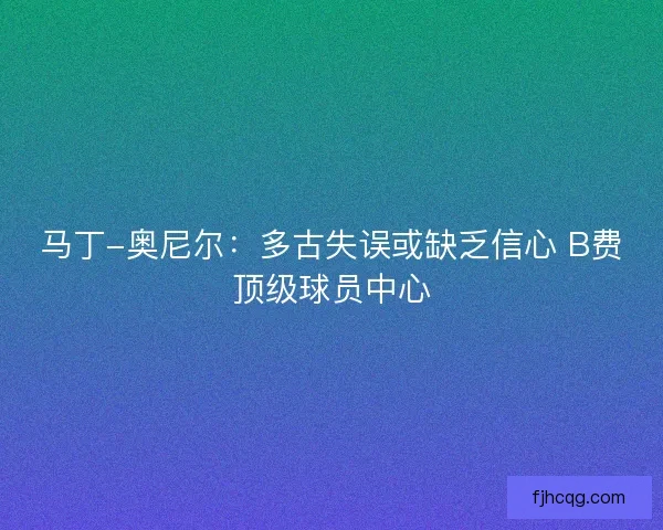 马丁-奥尼尔：多古失误或缺乏信心 B费顶级球员中心